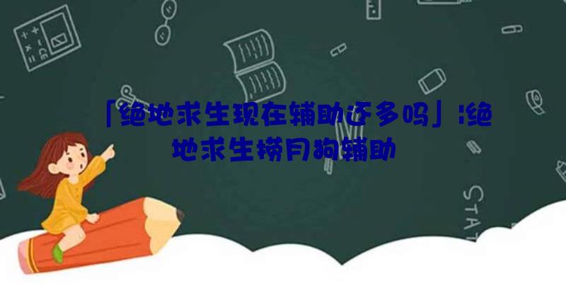 「绝地求生现在辅助还多吗」|绝地求生捞月狗辅助